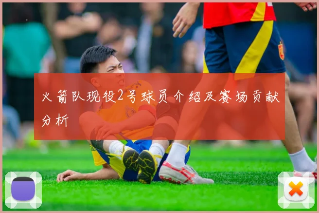 火箭队现役2号球员介绍及赛场贡献分析