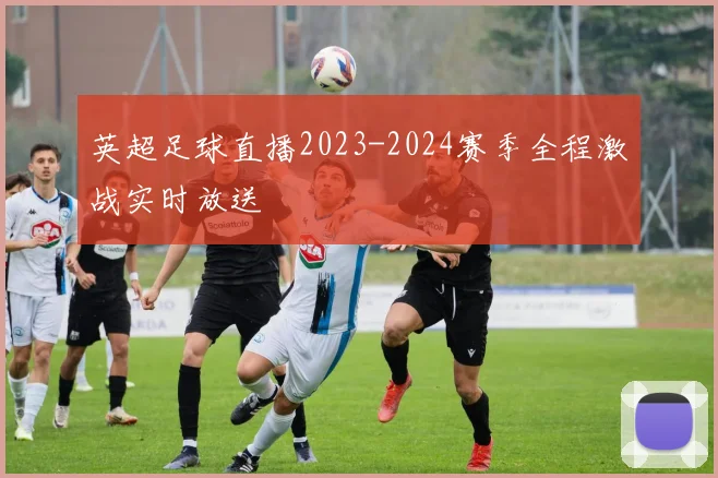 英超足球直播2023-2024赛季全程激战实时放送