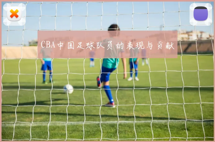 CBA中国足球队员的表现与贡献