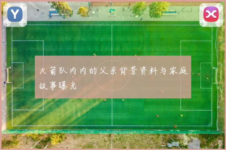 火箭队内内的父亲背景资料与家庭故事曝光