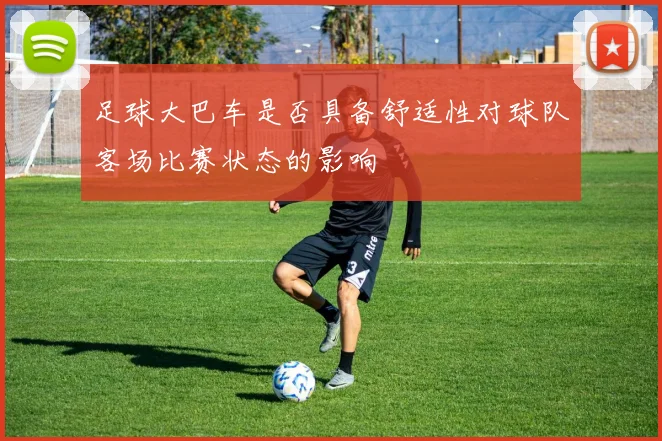 足球大巴车是否具备舒适性对球队客场比赛状态的影响