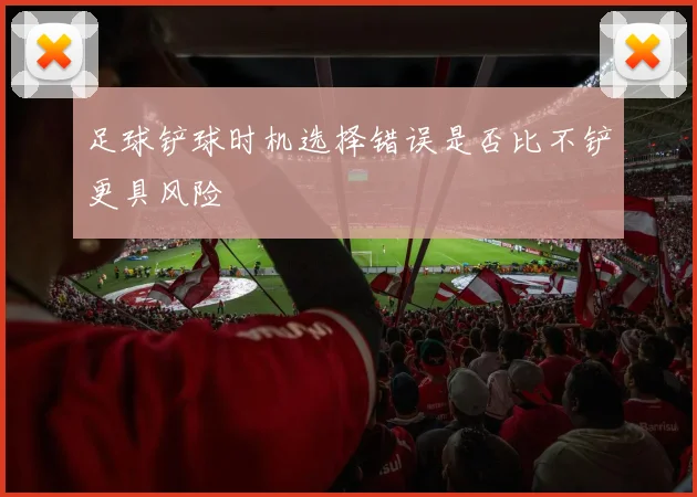 足球铲球时机选择错误是否比不铲更具风险