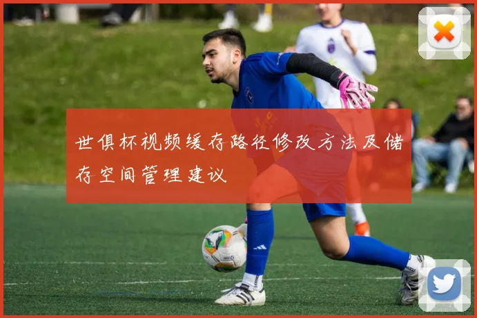 世俱杯视频缓存路径修改方法及储存空间管理建议