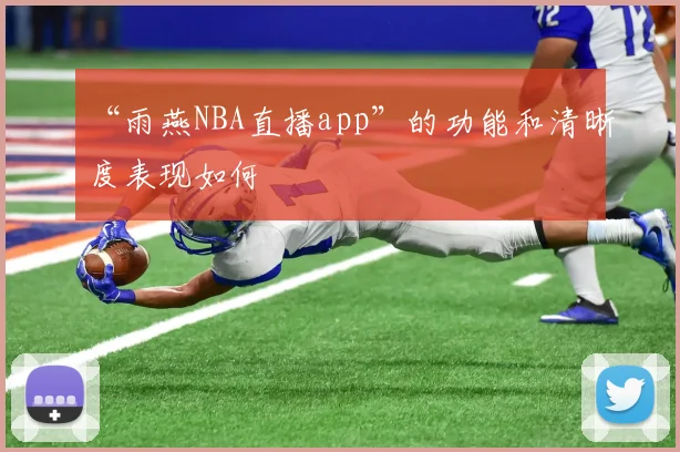 “雨燕NBA直播app”的功能和清晰度表现如何
